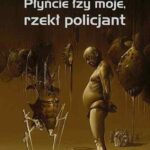 Płyńcie łzy moje, rzekł policjant
