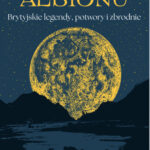 Mroki Albionu. Brytyjskie legendy, potwory i zbrodnie